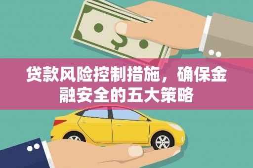 高要贷款风险控制措施，确保金融安全的五大策略