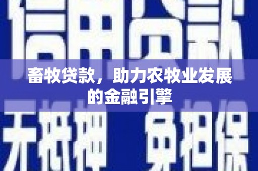 高要畜牧贷款，助力农牧业发展的金融引擎