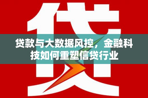 高要贷款与大数据风控，金融科技如何重塑信贷行业