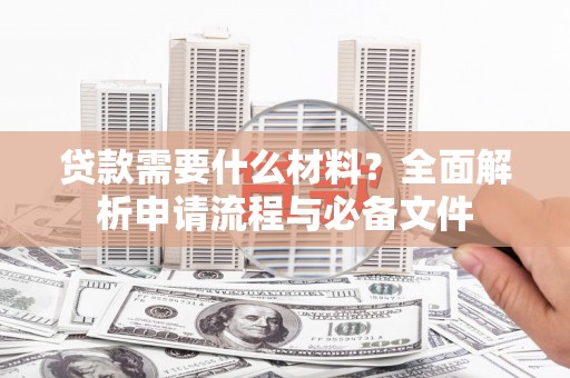 高要贷款需要什么材料？全面解析申请流程与必备文件
