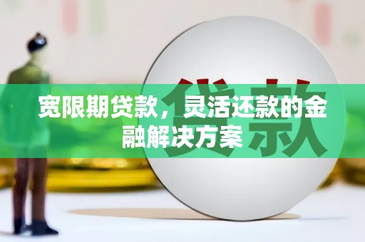 高要宽限期贷款，灵活还款的金融解决方案