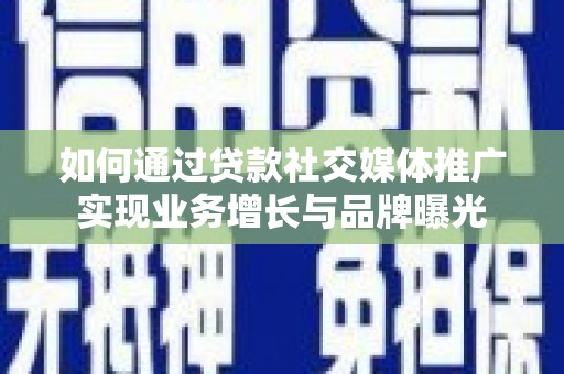 高要如何通过贷款社交媒体推广实现业务增长与品牌曝光