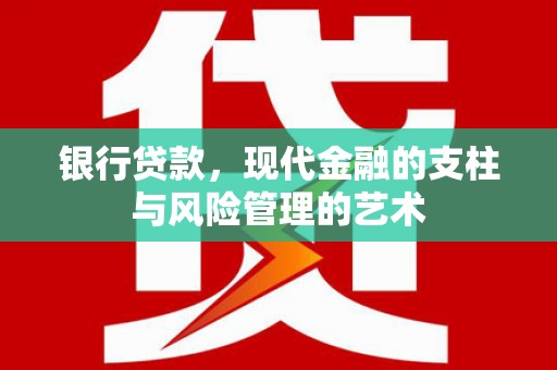 高要银行贷款，现代金融的支柱与风险管理的艺术