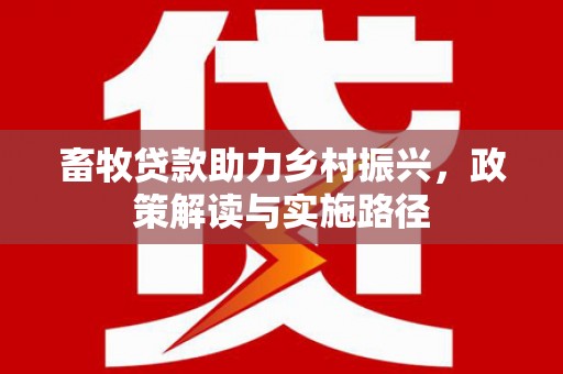 高要畜牧贷款助力乡村振兴，政策解读与实施路径