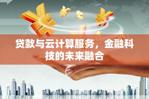 高要贷款与云计算服务，金融科技的未来融合