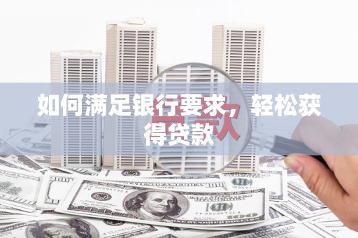高要如何满足银行要求，轻松获得贷款