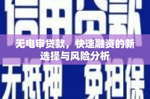 高要无电审贷款，快速融资的新选择与风险分析