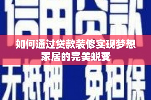 高要如何通过贷款装修实现梦想家居的完美蜕变