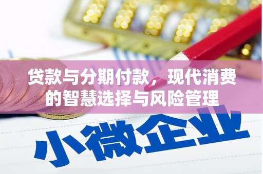 高要贷款与分期付款，现代消费的智慧选择与风险管理