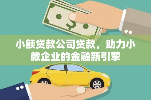高要小额贷款公司贷款，助力小微企业的金融新引擎