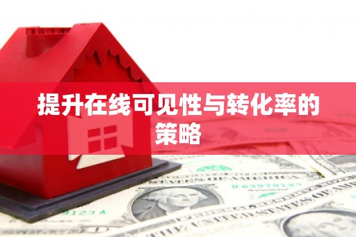 高要提升在线可见性与转化率的策略