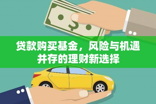 高要贷款购买基金，风险与机遇并存的理财新选择
