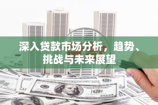 高要深入贷款市场分析，趋势、挑战与未来展望