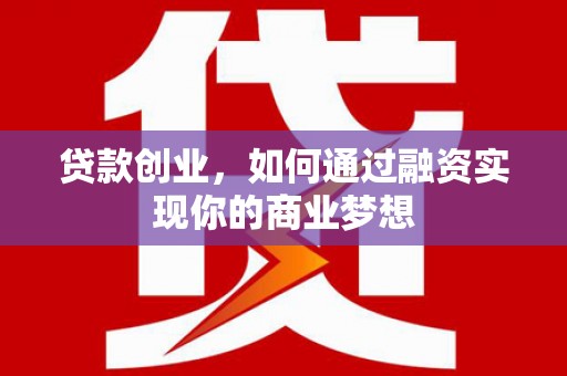 高要贷款创业，如何通过融资实现你的商业梦想