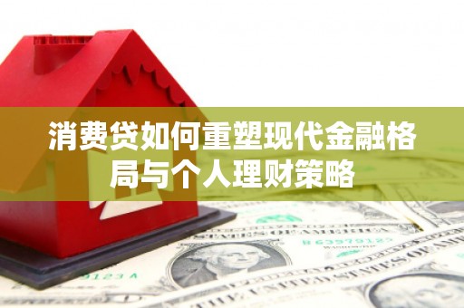 高要消费贷如何重塑现代金融格局与个人理财策略