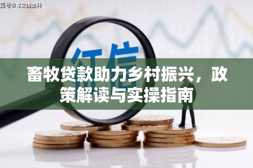 高要畜牧贷款助力乡村振兴，政策解读与实操指南