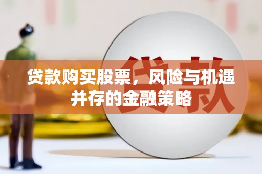 高要贷款购买股票，风险与机遇并存的金融策略
