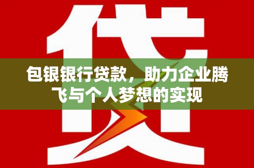 高要包银银行贷款，助力企业腾飞与个人梦想的实现