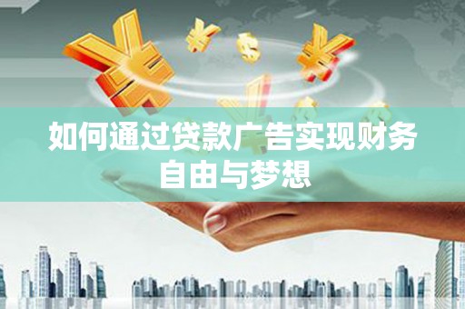 高要如何通过贷款广告实现财务自由与梦想