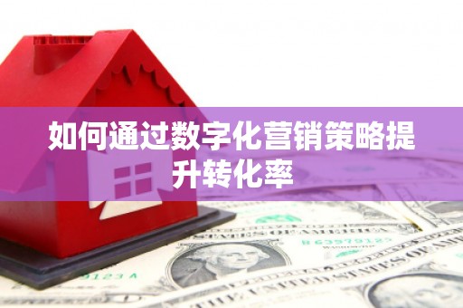 高要如何通过数字化营销策略提升转化率