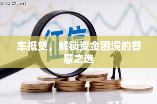 高要车抵贷，解锁资金困境的智慧之选