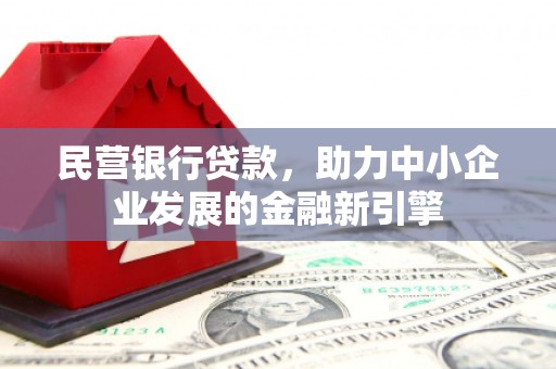 高要民营银行贷款，助力中小企业发展的金融新引擎