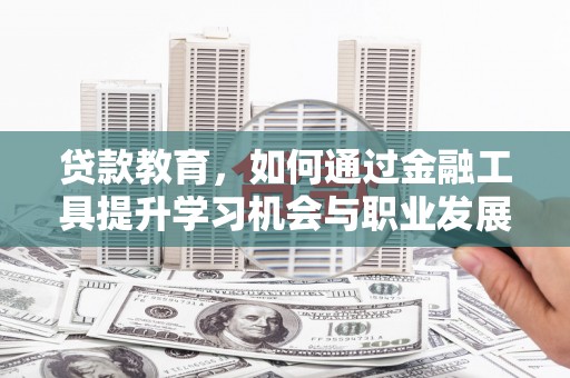 高要贷款教育，如何通过金融工具提升学习机会与职业发展