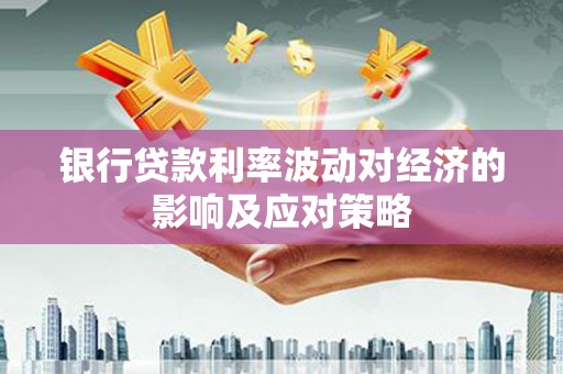 高要银行贷款利率波动对经济的影响及应对策略