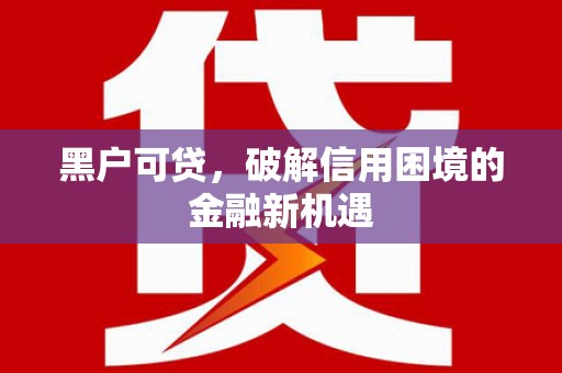 高要黑户可贷，破解信用困境的金融新机遇