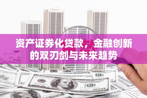 高要资产证券化贷款，金融创新的双刃剑与未来趋势