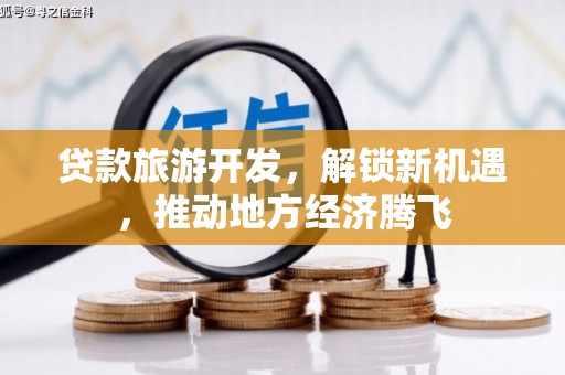 高要贷款旅游开发，解锁新机遇，推动地方经济腾飞