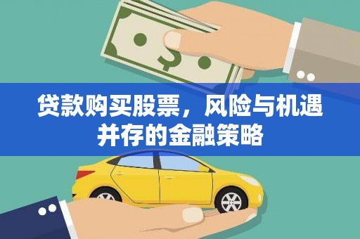 高要贷款购买股票，风险与机遇并存的金融策略