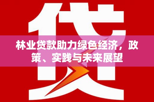 高要林业贷款助力绿色经济，政策、实践与未来展望
