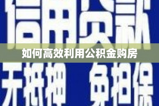 高要如何高效利用公积金购房