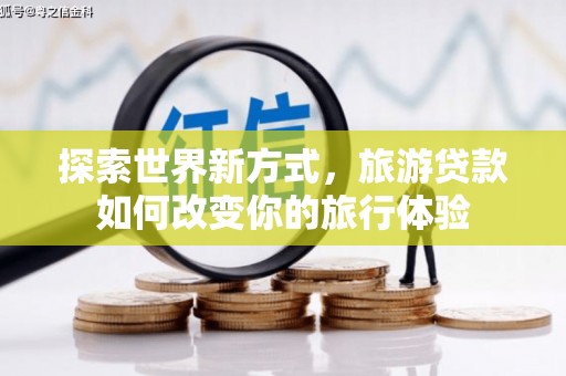 高要探索世界新方式，旅游贷款如何改变你的旅行体验