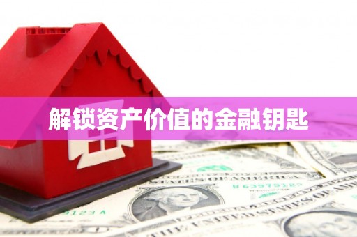 高要解锁资产价值的金融钥匙