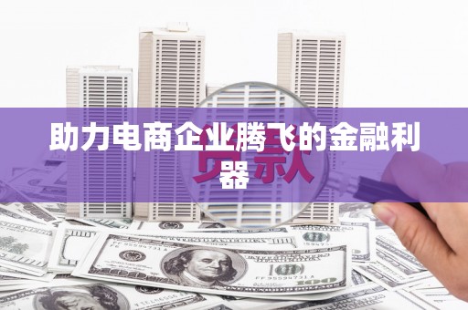 高要助力电商企业腾飞的金融利器