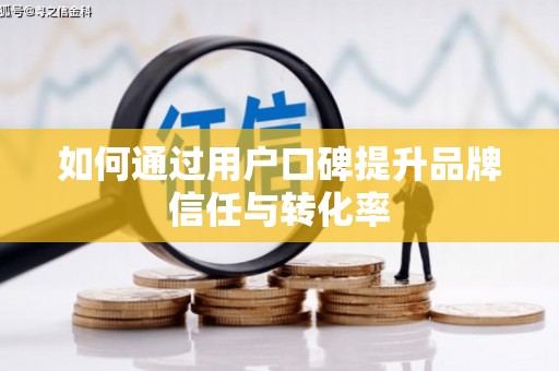 高要如何通过用户口碑提升品牌信任与转化率