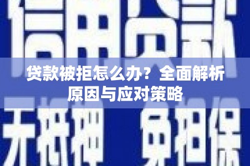 高要贷款被拒怎么办？全面解析原因与应对策略