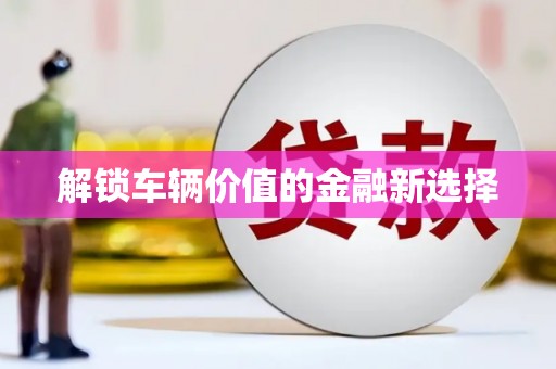 高要解锁车辆价值的金融新选择