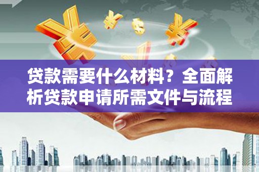 高要贷款需要什么材料？全面解析贷款申请所需文件与流程