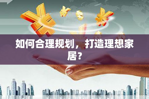 高要如何合理规划，打造理想家居？