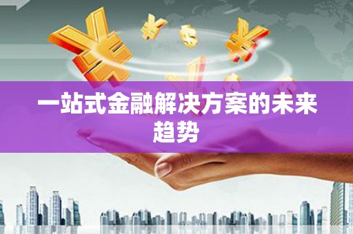 高要一站式金融解决方案的未来趋势