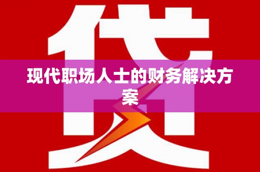高要现代职场人士的财务解决方案