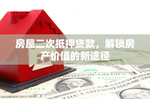 高要房屋二次抵押贷款，解锁房产价值的新途径