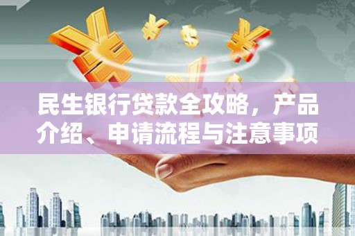 高要民生银行贷款全攻略，产品介绍、申请流程与注意事项