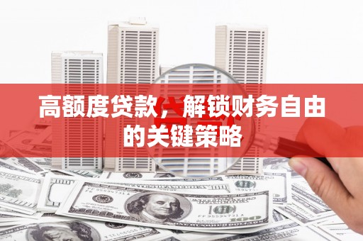 高要高额度贷款，解锁财务自由的关键策略